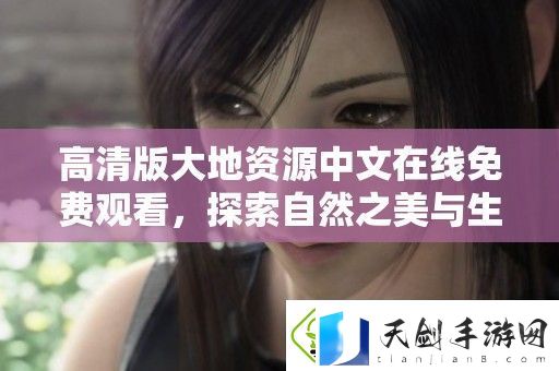 高清版大地资源中文在线免费观看-探索自然之美与生态奇观