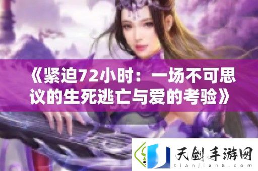 紧迫72小时：一场不可思议的生死逃亡与爱的考验