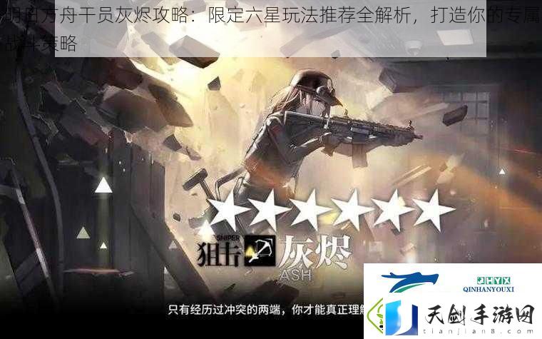 明日方舟干员灰烬攻略：限定六星玩法推荐全解析-打造你的专属战斗策略