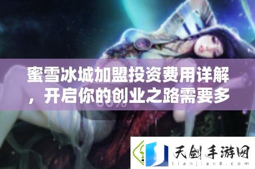 蜜雪冰城加盟投资费用详解-开启你的创业之路需要多少钱